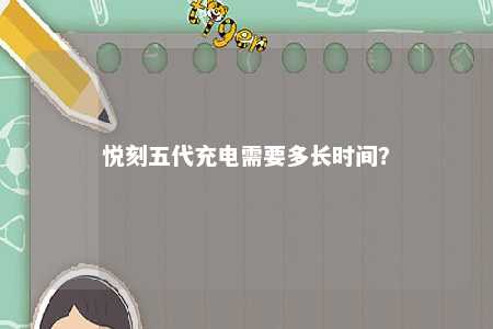 悦刻五代充电需要多长时间？ 